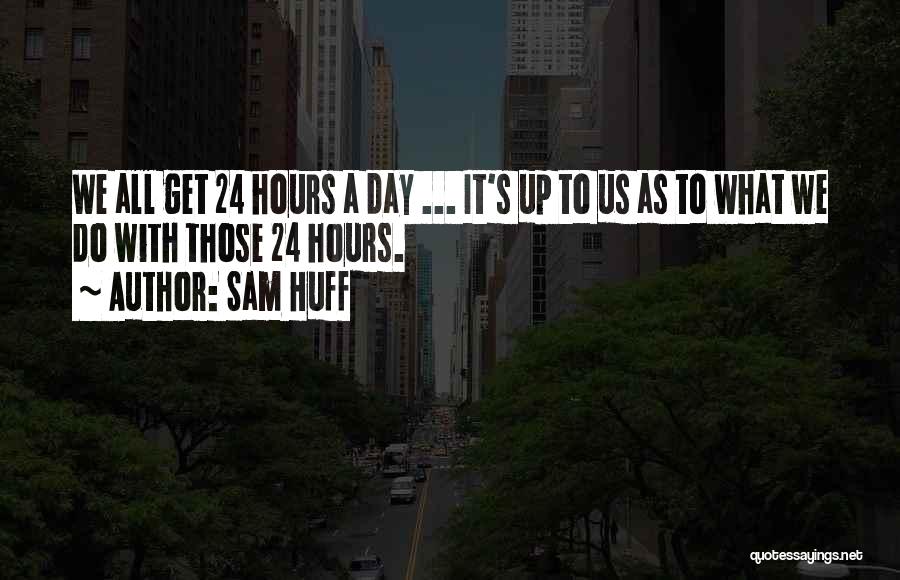 Sam Huff Quotes: We All Get 24 Hours A Day ... It's Up To Us As To What We Do With Those 24