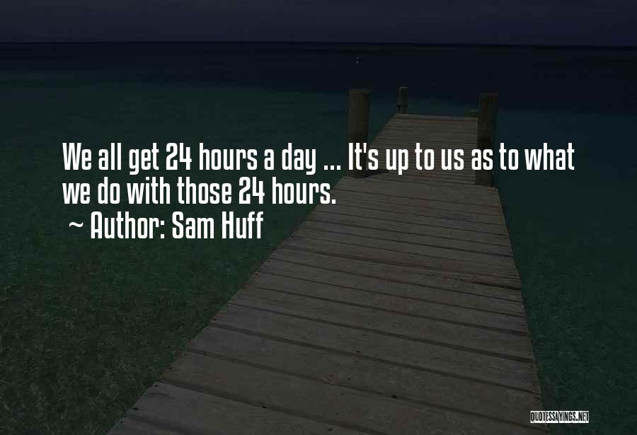 Sam Huff Quotes: We All Get 24 Hours A Day ... It's Up To Us As To What We Do With Those 24