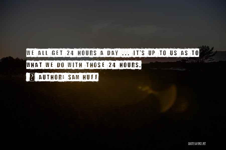 Sam Huff Quotes: We All Get 24 Hours A Day ... It's Up To Us As To What We Do With Those 24