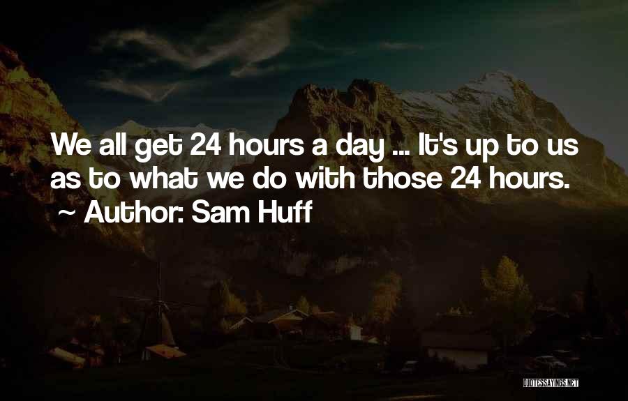 Sam Huff Quotes: We All Get 24 Hours A Day ... It's Up To Us As To What We Do With Those 24