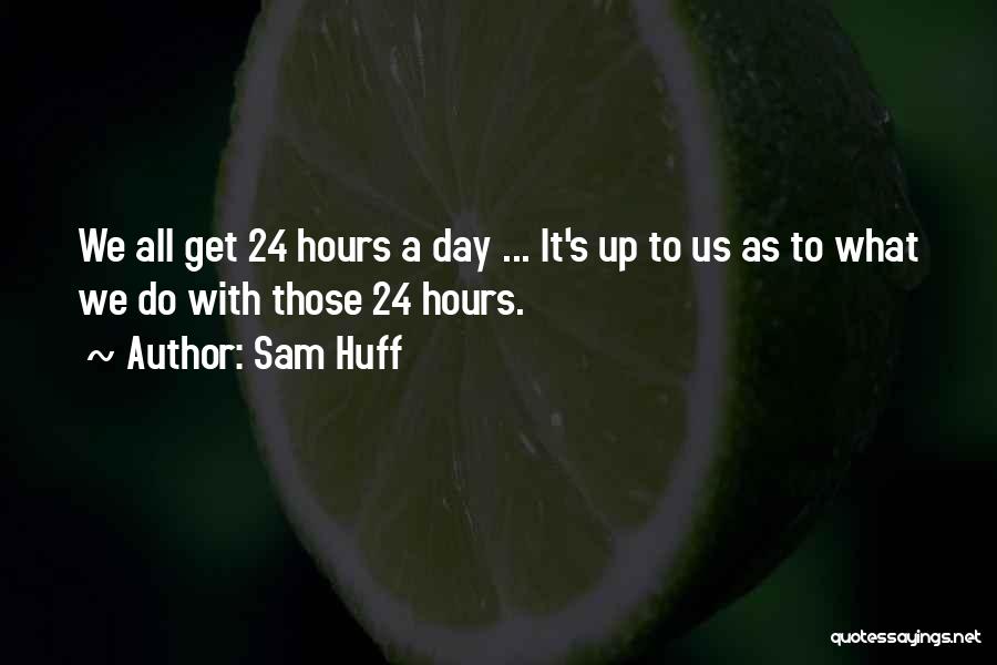 Sam Huff Quotes: We All Get 24 Hours A Day ... It's Up To Us As To What We Do With Those 24