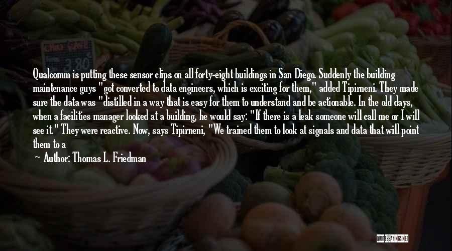 Thomas L. Friedman Quotes: Qualcomm Is Putting These Sensor Clips On All Forty-eight Buildings In San Diego. Suddenly The Building Maintenance Guys Got Converted
