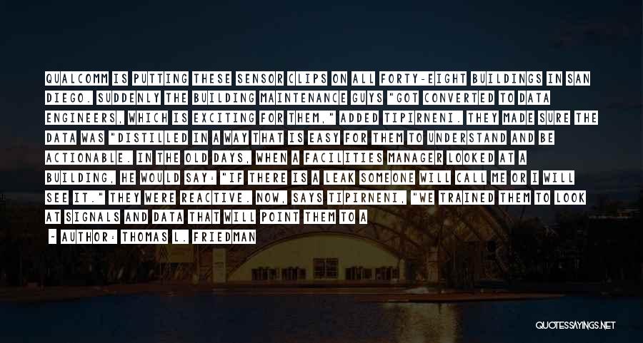Thomas L. Friedman Quotes: Qualcomm Is Putting These Sensor Clips On All Forty-eight Buildings In San Diego. Suddenly The Building Maintenance Guys Got Converted