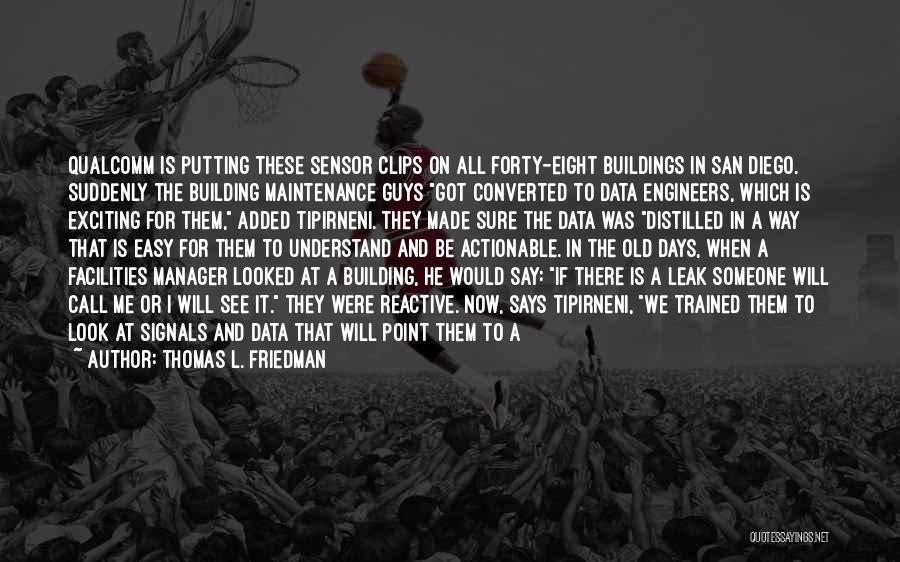 Thomas L. Friedman Quotes: Qualcomm Is Putting These Sensor Clips On All Forty-eight Buildings In San Diego. Suddenly The Building Maintenance Guys Got Converted