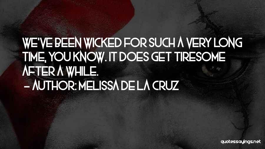 Melissa De La Cruz Quotes: We've Been Wicked For Such A Very Long Time, You Know. It Does Get Tiresome After A While.