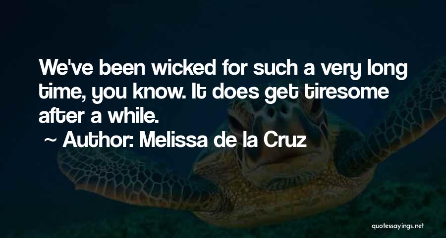 Melissa De La Cruz Quotes: We've Been Wicked For Such A Very Long Time, You Know. It Does Get Tiresome After A While.