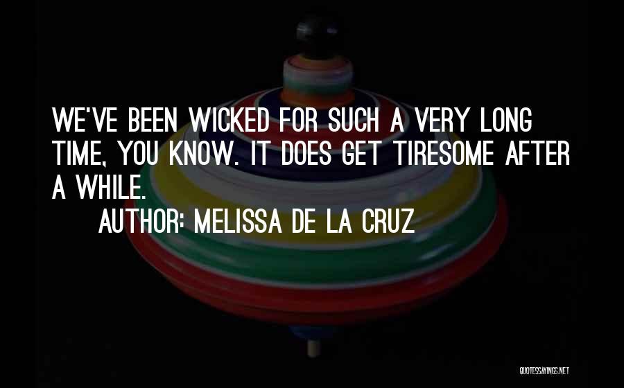 Melissa De La Cruz Quotes: We've Been Wicked For Such A Very Long Time, You Know. It Does Get Tiresome After A While.