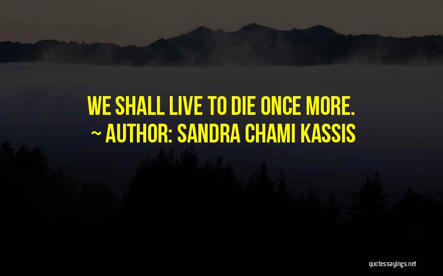 Sandra Chami Kassis Quotes: We Shall Live To Die Once More.