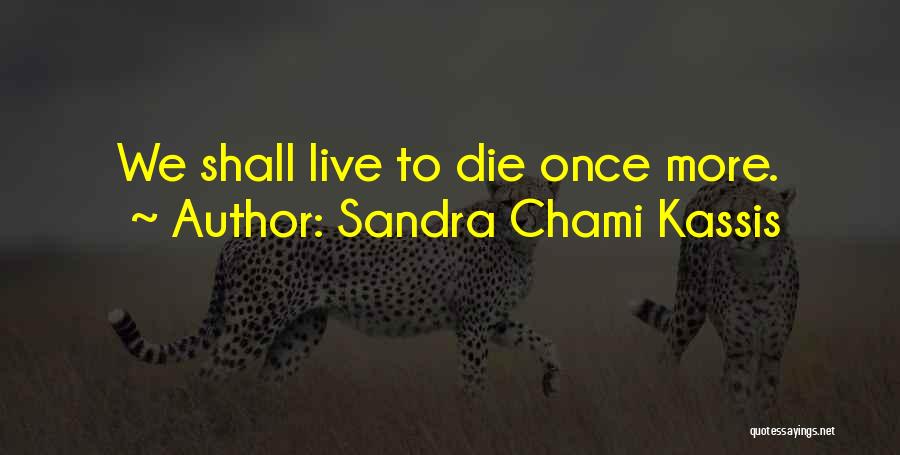 Sandra Chami Kassis Quotes: We Shall Live To Die Once More.