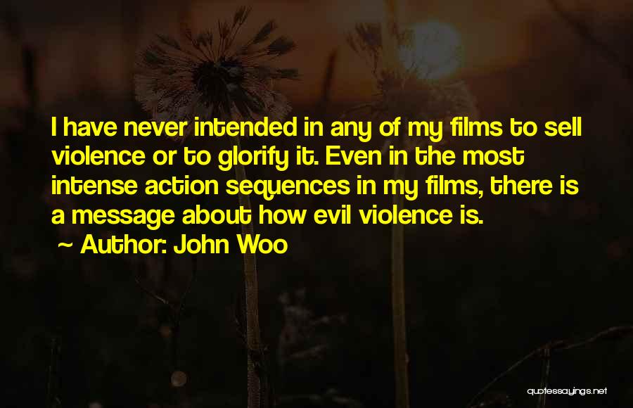 John Woo Quotes: I Have Never Intended In Any Of My Films To Sell Violence Or To Glorify It. Even In The Most