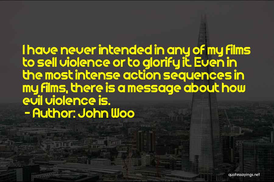 John Woo Quotes: I Have Never Intended In Any Of My Films To Sell Violence Or To Glorify It. Even In The Most