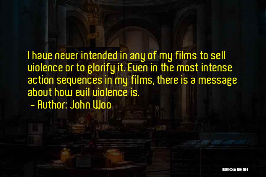 John Woo Quotes: I Have Never Intended In Any Of My Films To Sell Violence Or To Glorify It. Even In The Most