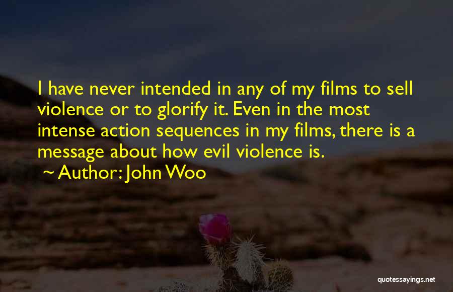 John Woo Quotes: I Have Never Intended In Any Of My Films To Sell Violence Or To Glorify It. Even In The Most