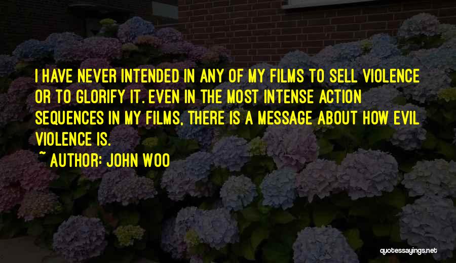 John Woo Quotes: I Have Never Intended In Any Of My Films To Sell Violence Or To Glorify It. Even In The Most