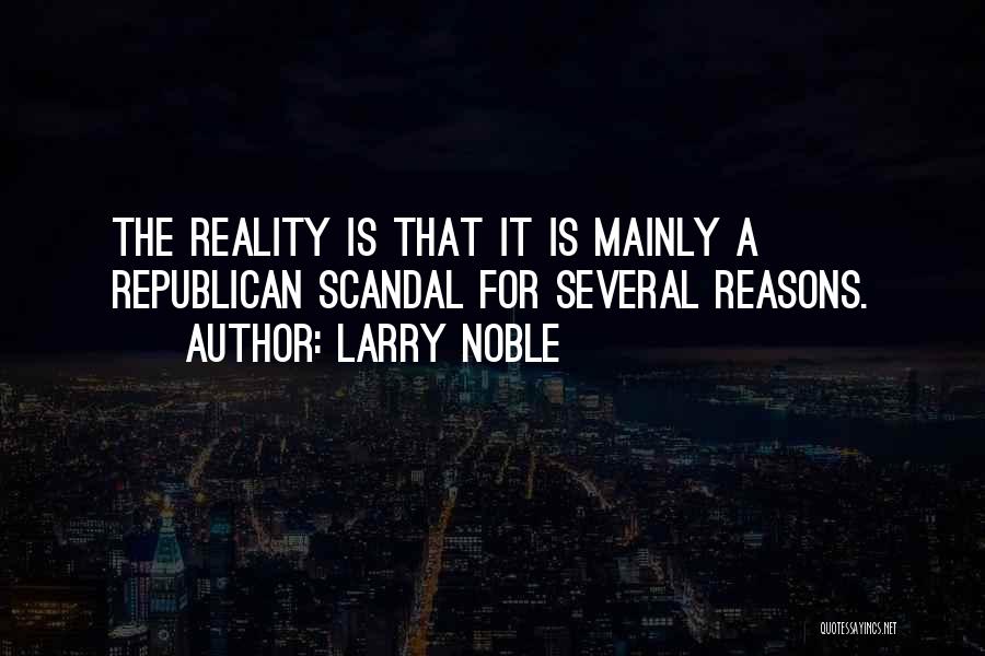 Larry Noble Quotes: The Reality Is That It Is Mainly A Republican Scandal For Several Reasons.