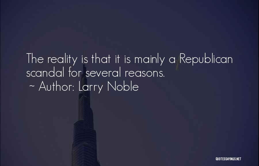 Larry Noble Quotes: The Reality Is That It Is Mainly A Republican Scandal For Several Reasons.