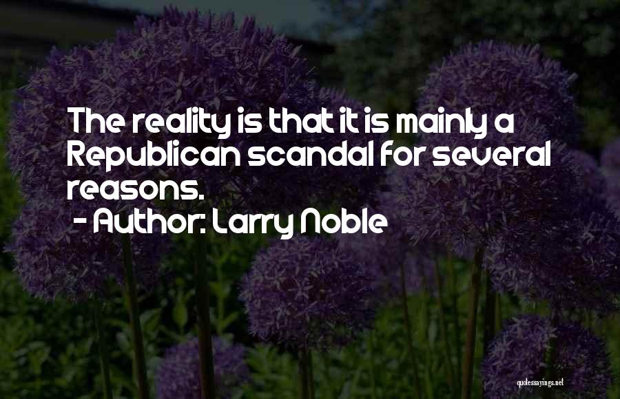 Larry Noble Quotes: The Reality Is That It Is Mainly A Republican Scandal For Several Reasons.