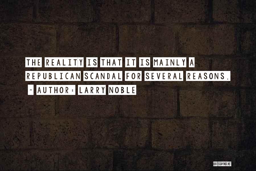 Larry Noble Quotes: The Reality Is That It Is Mainly A Republican Scandal For Several Reasons.