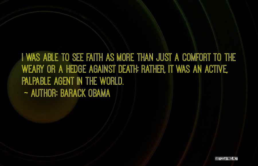 Barack Obama Quotes: I Was Able To See Faith As More Than Just A Comfort To The Weary Or A Hedge Against Death;