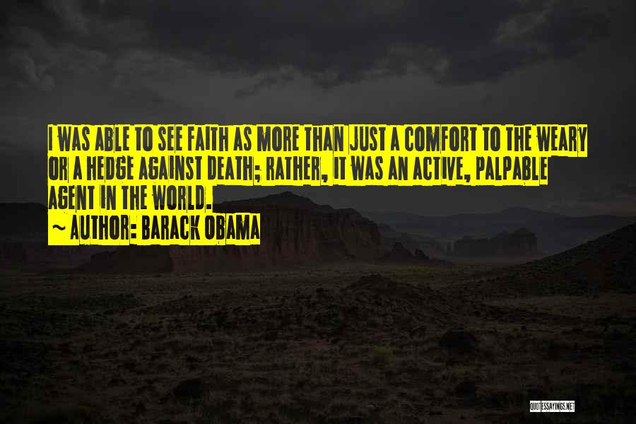 Barack Obama Quotes: I Was Able To See Faith As More Than Just A Comfort To The Weary Or A Hedge Against Death;