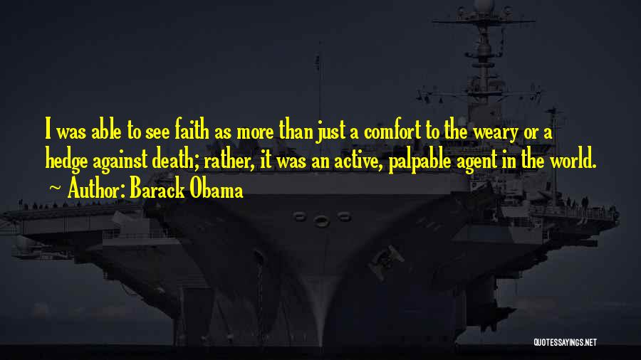 Barack Obama Quotes: I Was Able To See Faith As More Than Just A Comfort To The Weary Or A Hedge Against Death;