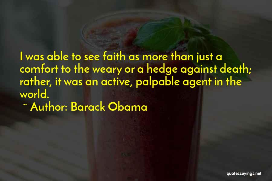 Barack Obama Quotes: I Was Able To See Faith As More Than Just A Comfort To The Weary Or A Hedge Against Death;