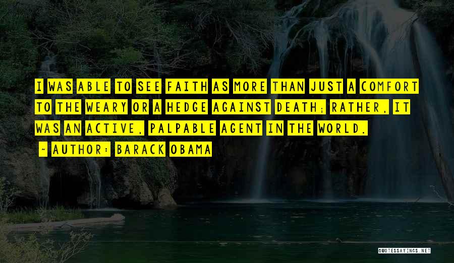 Barack Obama Quotes: I Was Able To See Faith As More Than Just A Comfort To The Weary Or A Hedge Against Death;