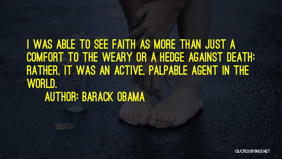 Barack Obama Quotes: I Was Able To See Faith As More Than Just A Comfort To The Weary Or A Hedge Against Death;
