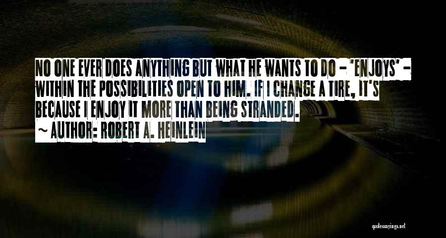 Robert A. Heinlein Quotes: No One Ever Does Anything But What He Wants To Do - 'enjoys' - Within The Possibilities Open To Him.