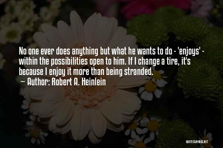 Robert A. Heinlein Quotes: No One Ever Does Anything But What He Wants To Do - 'enjoys' - Within The Possibilities Open To Him.