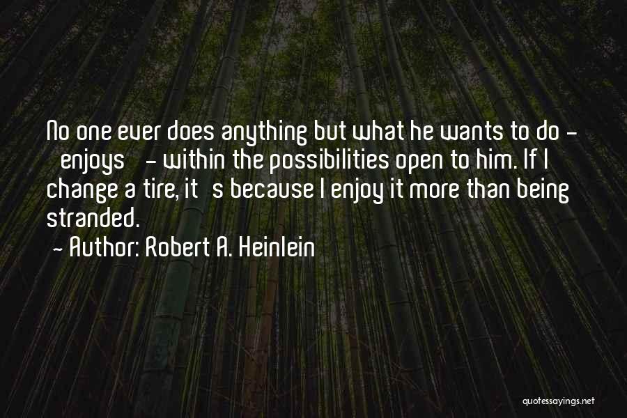 Robert A. Heinlein Quotes: No One Ever Does Anything But What He Wants To Do - 'enjoys' - Within The Possibilities Open To Him.