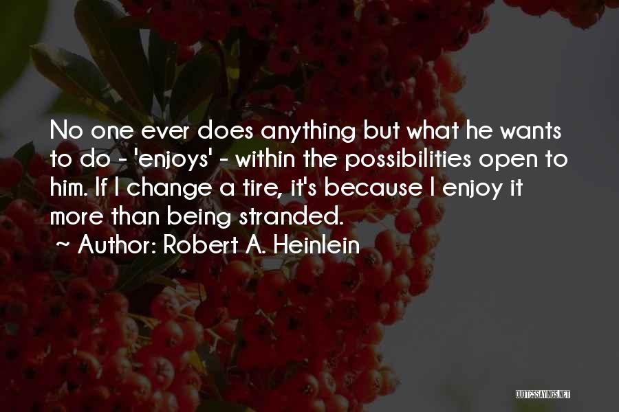Robert A. Heinlein Quotes: No One Ever Does Anything But What He Wants To Do - 'enjoys' - Within The Possibilities Open To Him.