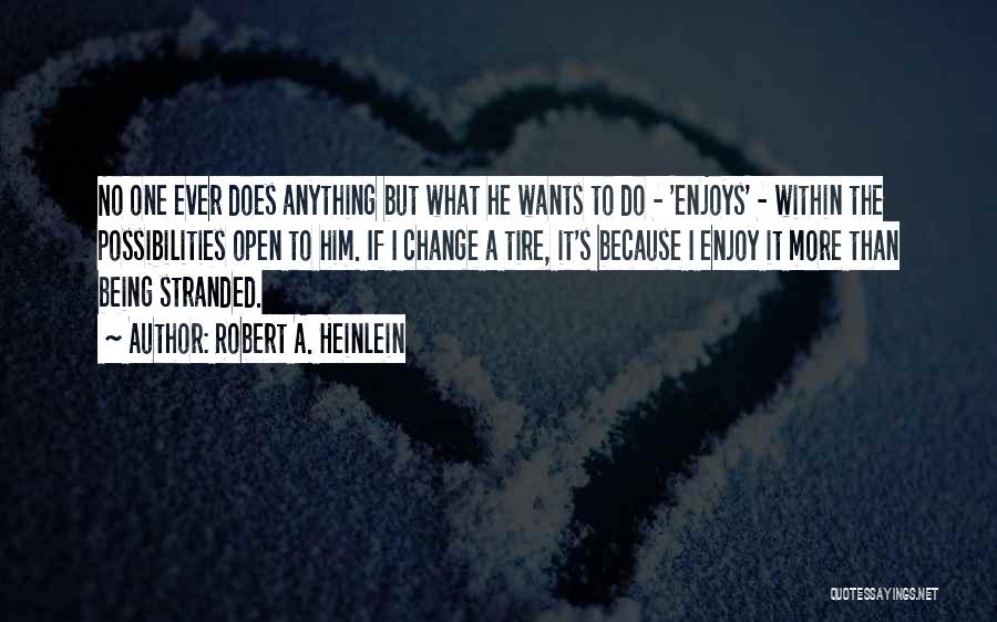 Robert A. Heinlein Quotes: No One Ever Does Anything But What He Wants To Do - 'enjoys' - Within The Possibilities Open To Him.