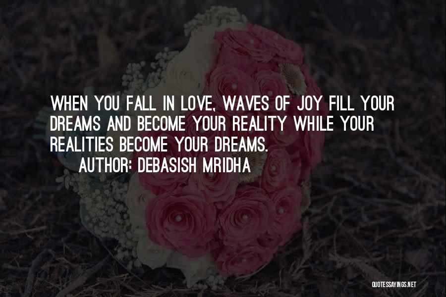 Debasish Mridha Quotes: When You Fall In Love, Waves Of Joy Fill Your Dreams And Become Your Reality While Your Realities Become Your