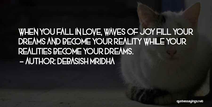 Debasish Mridha Quotes: When You Fall In Love, Waves Of Joy Fill Your Dreams And Become Your Reality While Your Realities Become Your
