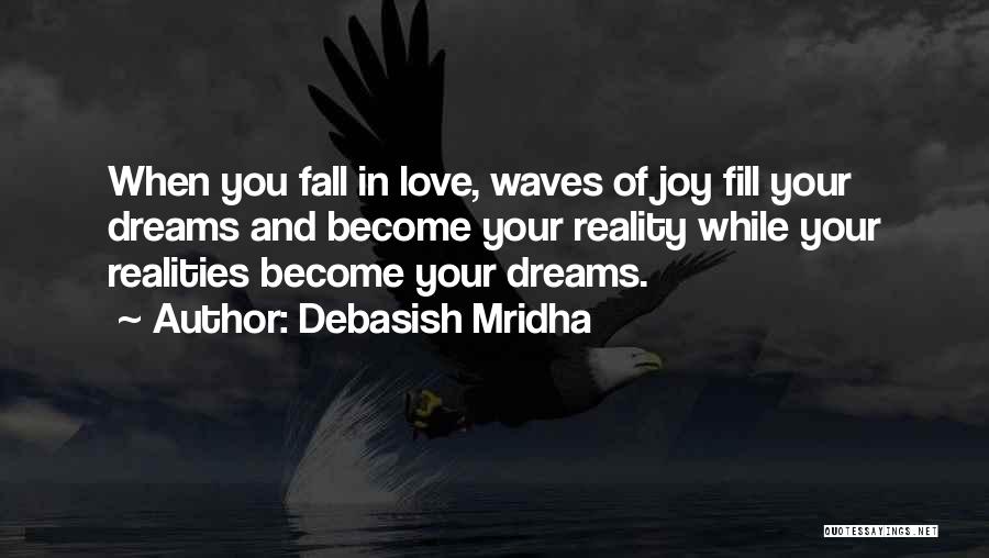Debasish Mridha Quotes: When You Fall In Love, Waves Of Joy Fill Your Dreams And Become Your Reality While Your Realities Become Your