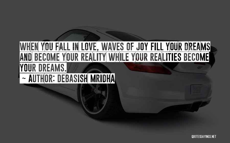 Debasish Mridha Quotes: When You Fall In Love, Waves Of Joy Fill Your Dreams And Become Your Reality While Your Realities Become Your