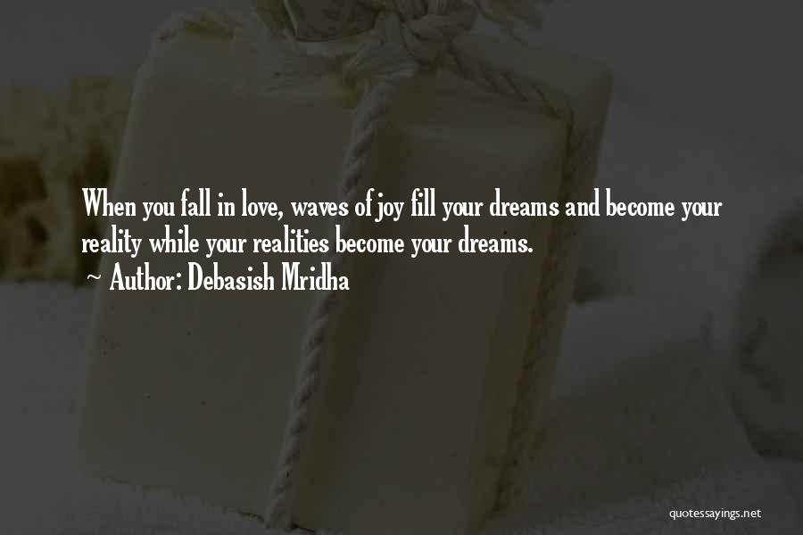 Debasish Mridha Quotes: When You Fall In Love, Waves Of Joy Fill Your Dreams And Become Your Reality While Your Realities Become Your