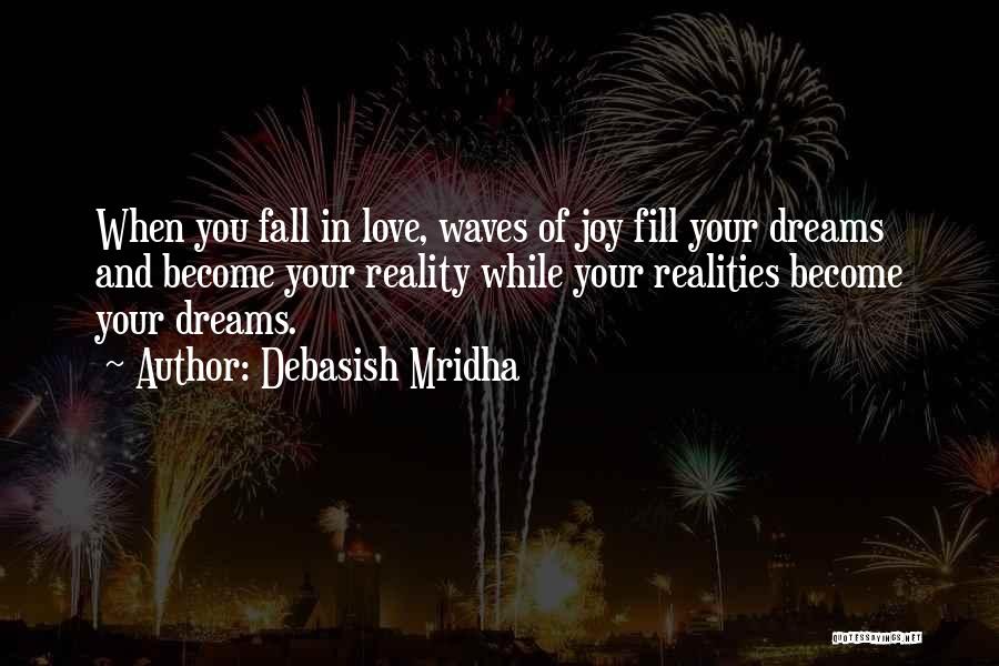 Debasish Mridha Quotes: When You Fall In Love, Waves Of Joy Fill Your Dreams And Become Your Reality While Your Realities Become Your