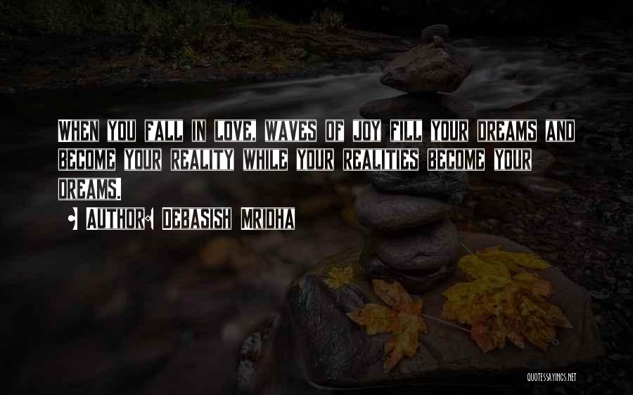 Debasish Mridha Quotes: When You Fall In Love, Waves Of Joy Fill Your Dreams And Become Your Reality While Your Realities Become Your