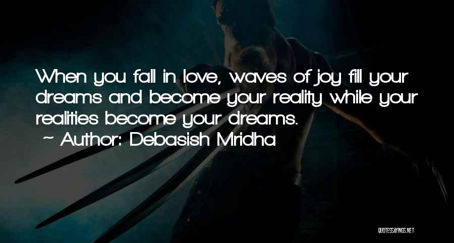 Debasish Mridha Quotes: When You Fall In Love, Waves Of Joy Fill Your Dreams And Become Your Reality While Your Realities Become Your