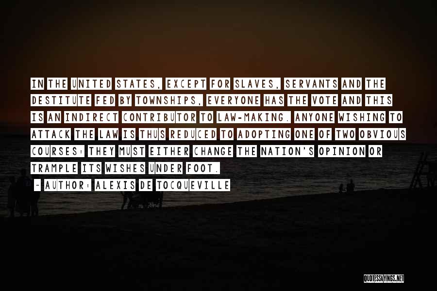 Alexis De Tocqueville Quotes: In The United States, Except For Slaves, Servants And The Destitute Fed By Townships, Everyone Has The Vote And This