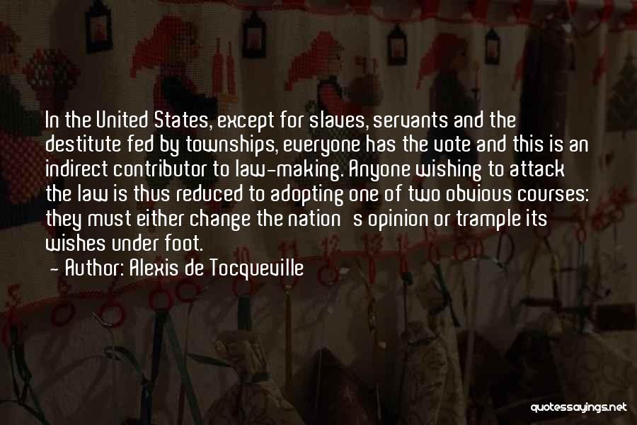 Alexis De Tocqueville Quotes: In The United States, Except For Slaves, Servants And The Destitute Fed By Townships, Everyone Has The Vote And This