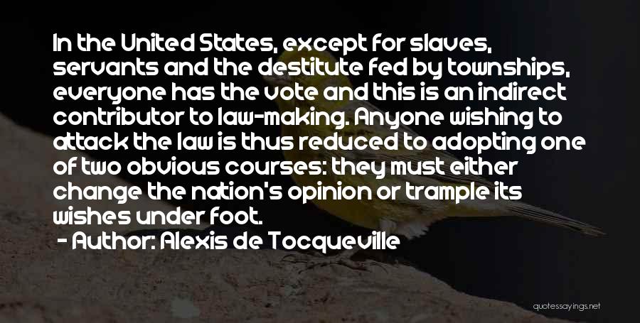 Alexis De Tocqueville Quotes: In The United States, Except For Slaves, Servants And The Destitute Fed By Townships, Everyone Has The Vote And This