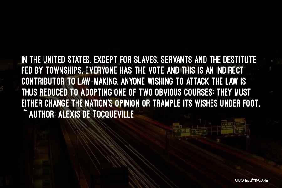 Alexis De Tocqueville Quotes: In The United States, Except For Slaves, Servants And The Destitute Fed By Townships, Everyone Has The Vote And This
