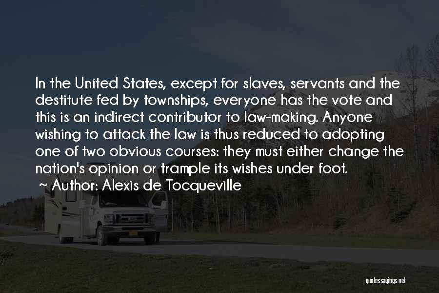 Alexis De Tocqueville Quotes: In The United States, Except For Slaves, Servants And The Destitute Fed By Townships, Everyone Has The Vote And This