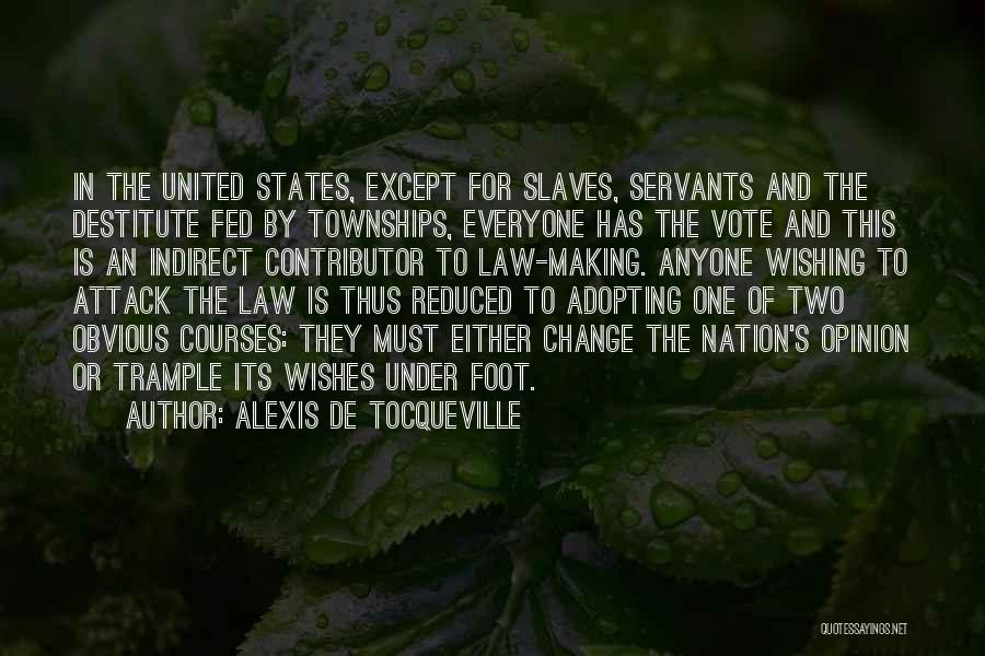 Alexis De Tocqueville Quotes: In The United States, Except For Slaves, Servants And The Destitute Fed By Townships, Everyone Has The Vote And This
