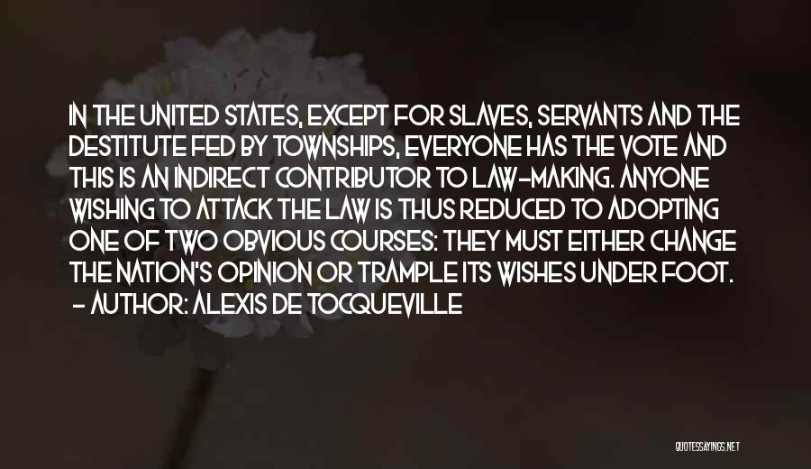Alexis De Tocqueville Quotes: In The United States, Except For Slaves, Servants And The Destitute Fed By Townships, Everyone Has The Vote And This