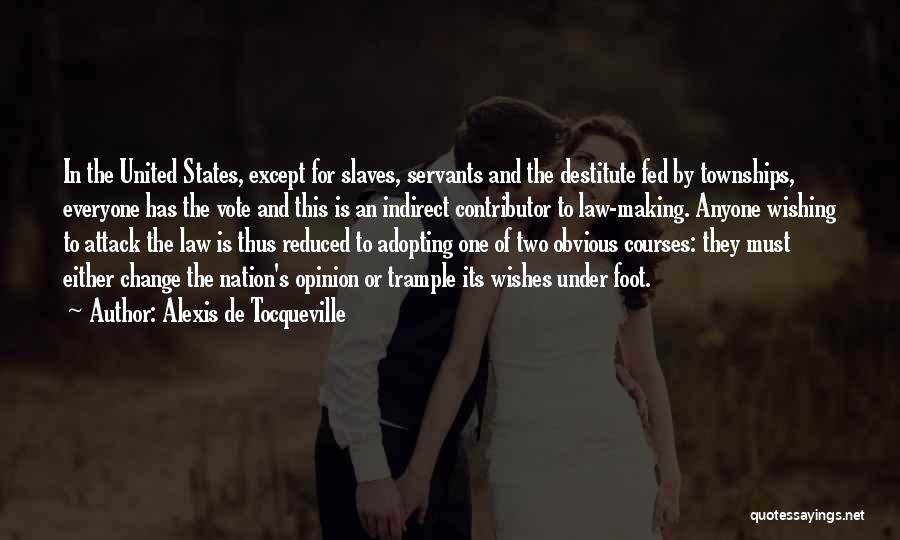 Alexis De Tocqueville Quotes: In The United States, Except For Slaves, Servants And The Destitute Fed By Townships, Everyone Has The Vote And This