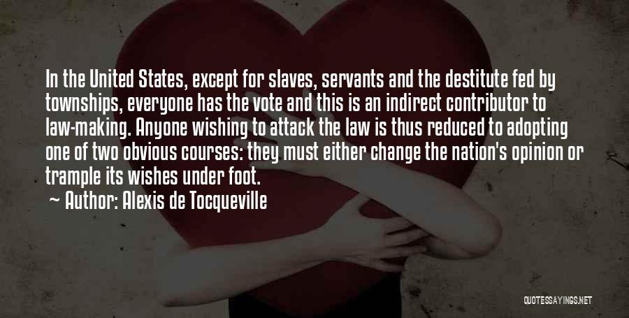 Alexis De Tocqueville Quotes: In The United States, Except For Slaves, Servants And The Destitute Fed By Townships, Everyone Has The Vote And This